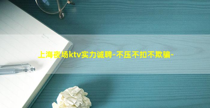 上海夜场ktv实力诚聘-不压不扣不欺骗-