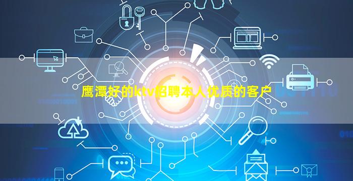 鹰潭好的ktv招聘本人优质的客户